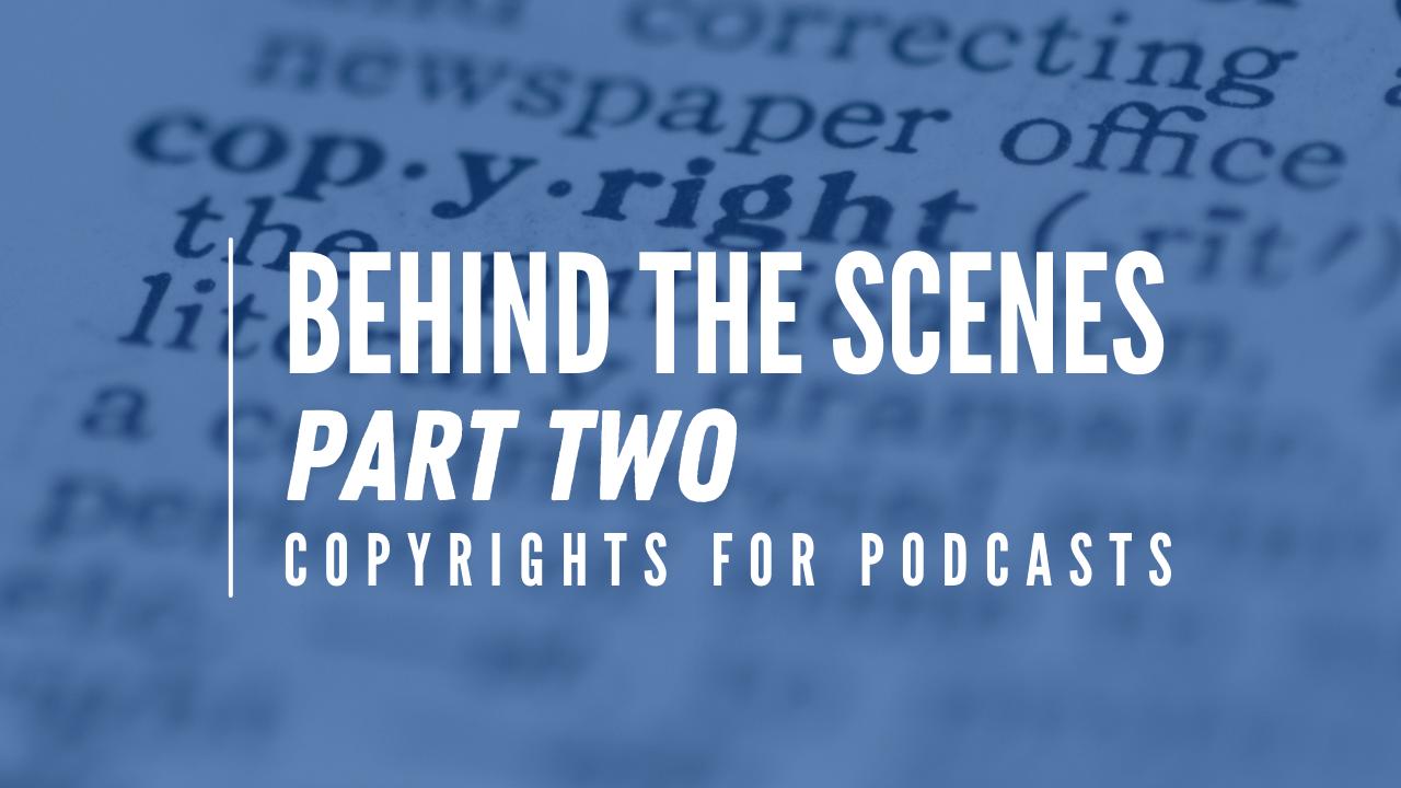 Behind the Scenes Part Two - Copyrights for Podcasts